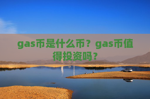 gas币是什么币？gas币值得投资吗？