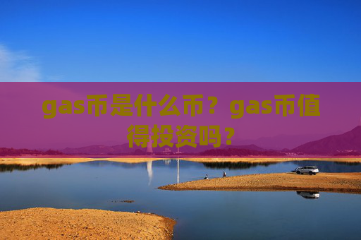 gas币是什么币？gas币值得投资吗？