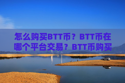 怎么购买BTT币？BTT币在哪个平台交易？BTT币购买交易教程