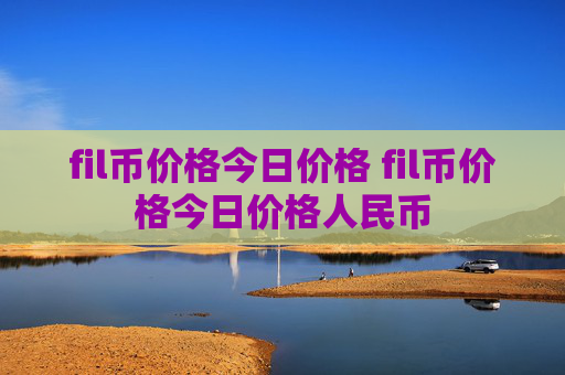 fil币价格今日价格 fil币价格今日价格人民币