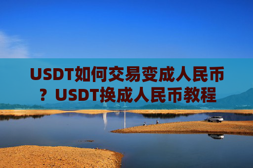 USDT如何交易变成人民币？USDT换成人民币教程