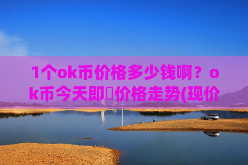 1个ok币价格多少钱啊?ok币今天即時价格走势(现价327.423元)