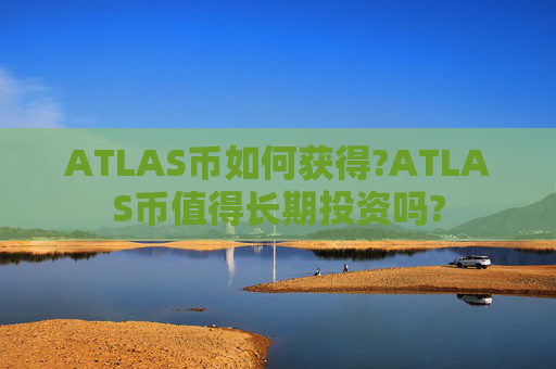ATLAS币如何获得?ATLAS币值得长期投资吗?