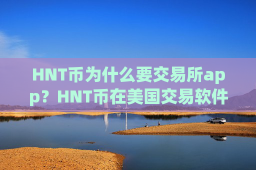 HNT币为什么要交易所app？HNT币在美国交易软件下载