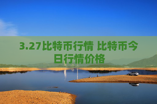 3.27比特币行情 比特币今日行情价格
