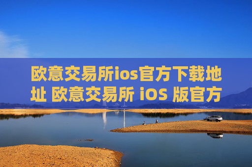 欧意交易所ios官方下载地址 欧意交易所 iOS 版官方下载
