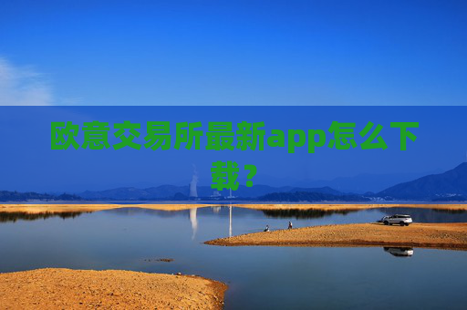 欧意交易所最新app怎么下载？