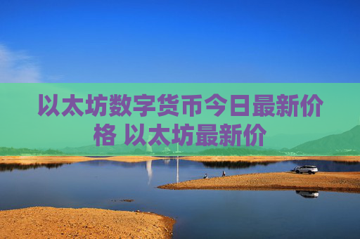 以太坊数字货币今日最新价格 以太坊最新价