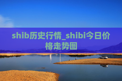 shib历史行情_shibi今日价格走势图