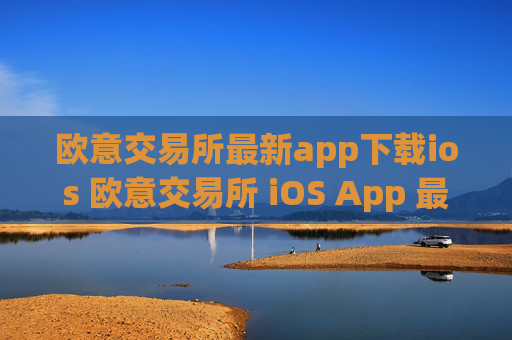 欧意交易所最新app下载ios 欧意交易所 iOS App 最新下载指南