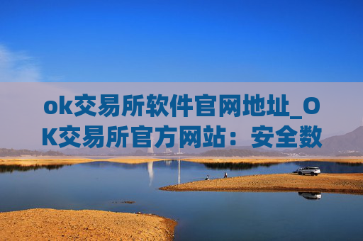 ok交易所软件官网地址_OK交易所官方网站：安全数字资产交易平台