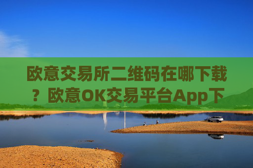 欧意交易所二维码在哪下载？欧意OK交易平台App下载教程