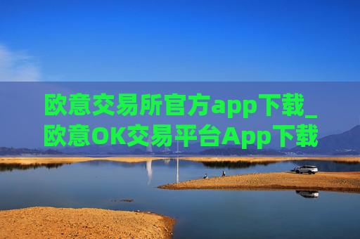 欧意交易所官方app下载_欧意OK交易平台App下载教程
