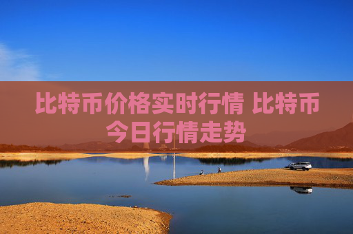 比特币价格实时行情 比特币今日行情走势