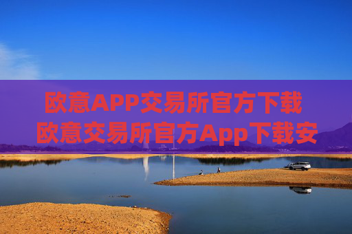 欧意APP交易所官方下载 欧意交易所官方App下载安装教程
