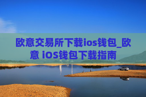 欧意交易所下载ios钱包_欧意 iOS钱包下载指南