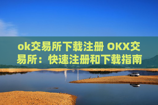 ok交易所下载注册 OKX交易所：快速注册和下载指南