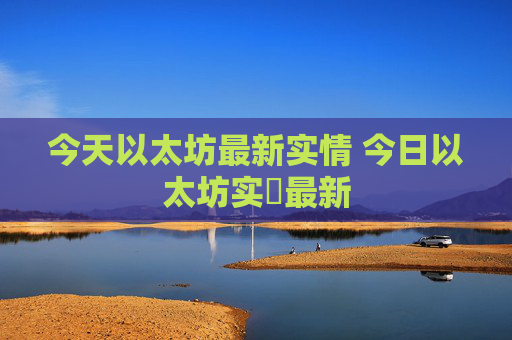 今天以太坊最新实情 今日以太坊实況最新