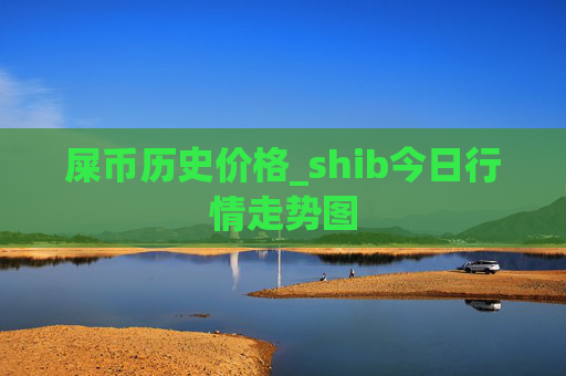 屎币历史价格_shib今日行情走势图