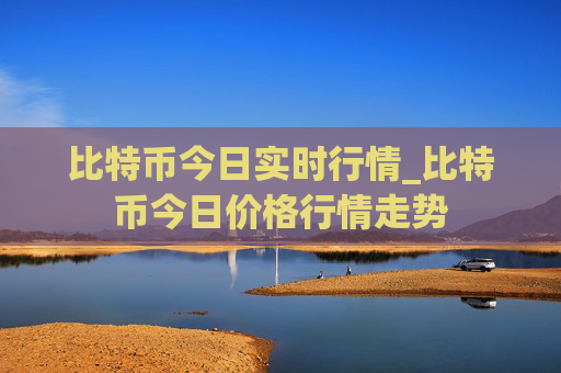 比特币今日实时行情_比特币今日价格行情走势