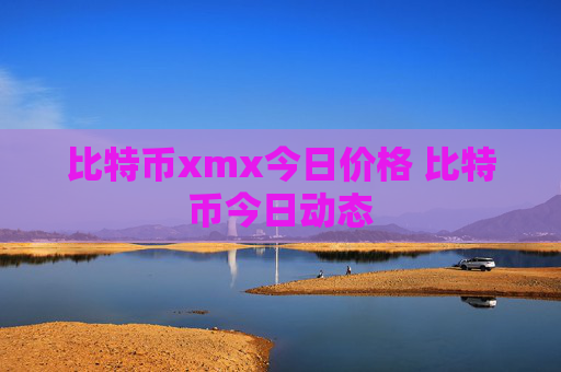 比特币xmx今日价格 比特币今日动态
