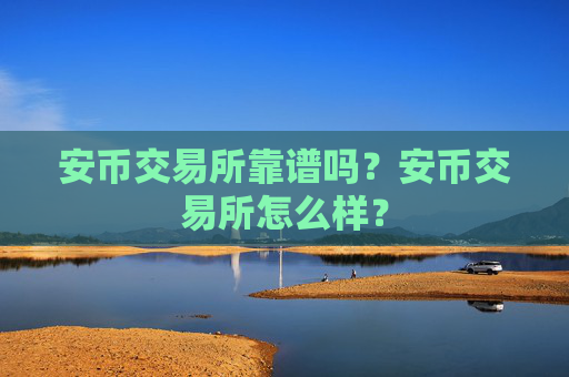 安币交易所靠谱吗？安币交易所怎么样？