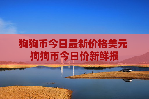 狗狗币今日最新价格美元 狗狗币今日价新鲜报