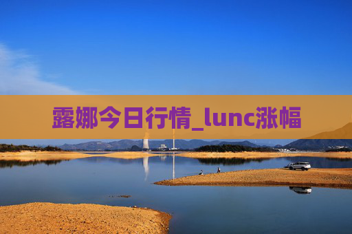露娜今日行情_lunc涨幅