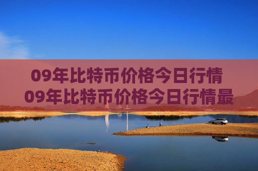 09年比特币价格今日行情 09年比特币价格今日行情最新