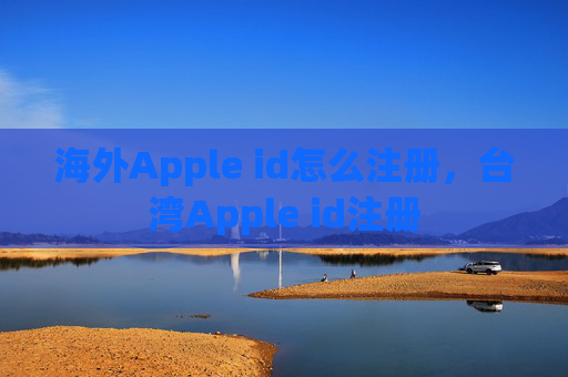 海外Apple id怎么注册，台湾Apple id注册