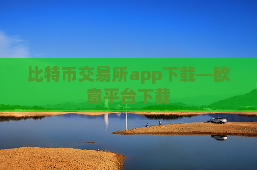 比特币交易所app下载—欧意平台下载