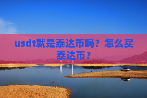 usdt就是泰达币吗？怎么买泰达币？