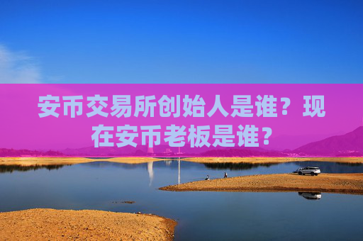 安币交易所创始人是谁？现在安币老板是谁？