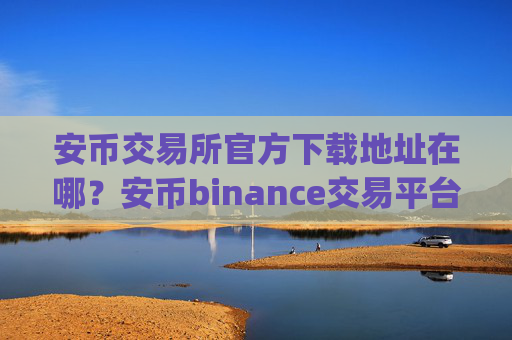 安币交易所官方下载地址在哪？安币binance交易平台App下载教程