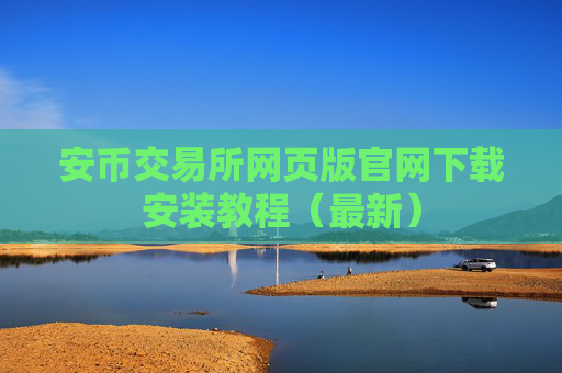 安币交易所网页版官网下载安装教程（最新）