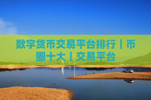 数字货币交易平台排行｜币圈十大｜交易平台