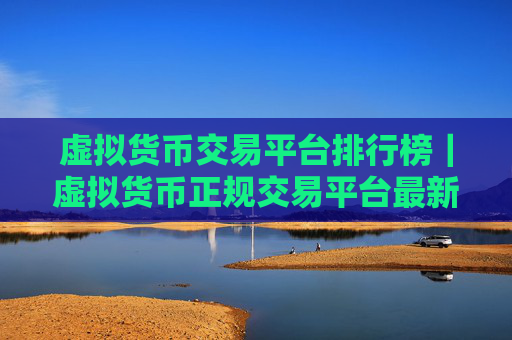 虚拟货币交易平台排行榜｜虚拟货币正规交易平台最新推荐