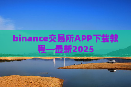 binance交易所APP下载教程—最新2025