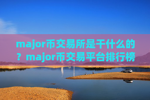 major币交易所是干什么的?major币交易平台排行榜