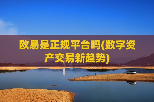 欧易是正规平台吗(数字资产交易新趋势)