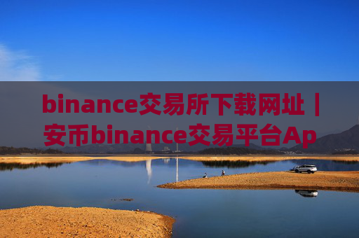 binance交易所下载网址｜安币binance交易平台App下载教程