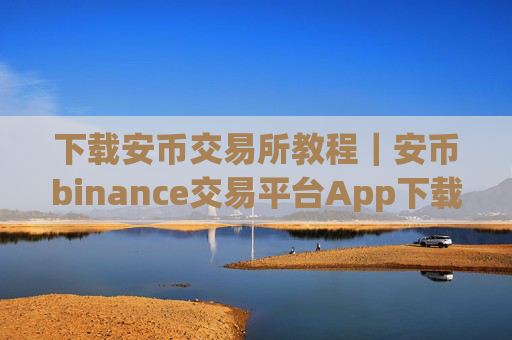 下载安币交易所教程|安币binance交易平台App下载教程