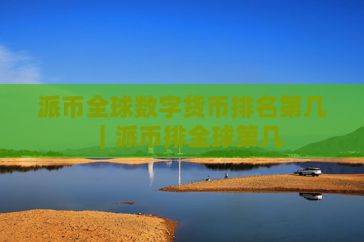 派币全球数字货币排名第几｜派币排全球第几