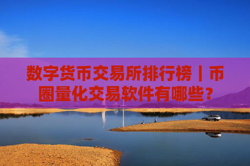数字货币交易所排行榜|币圈量化交易软件有哪些?