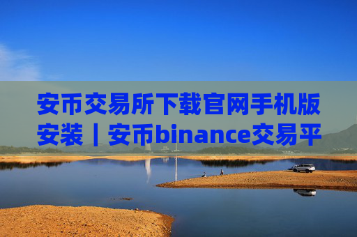 安币交易所下载官网手机版安装|安币binance交易平台App下载教程