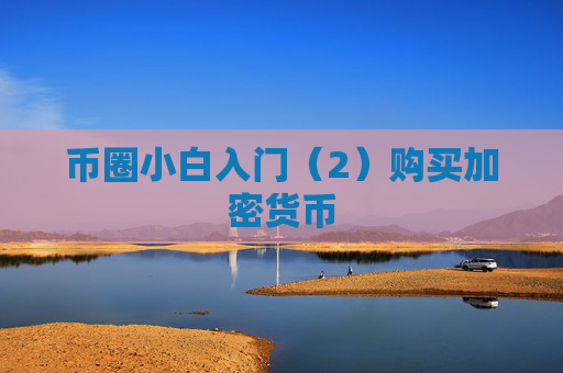 币圈小白入门(2)购买加密货币