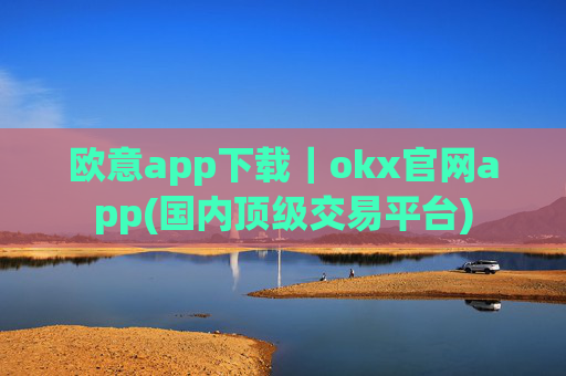 欧意app下载｜okx官网app(国内顶级交易平台)