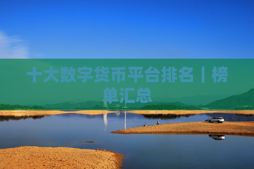 十大数字货币平台排名｜榜单汇总