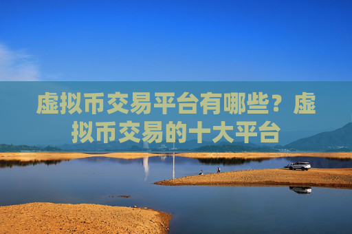 虚拟币交易平台有哪些？虚拟币交易的十大平台