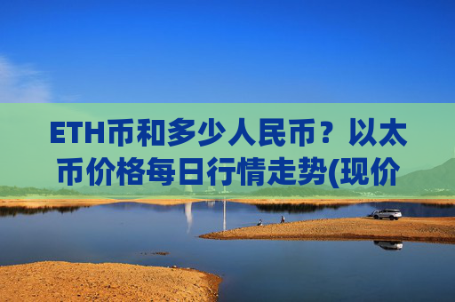 ETH币和多少人民币？以太币价格每日行情走势(现价24486.83元)